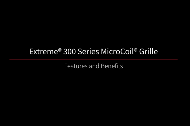 Extreme 300 MicroCoil Grille Features and Benefits