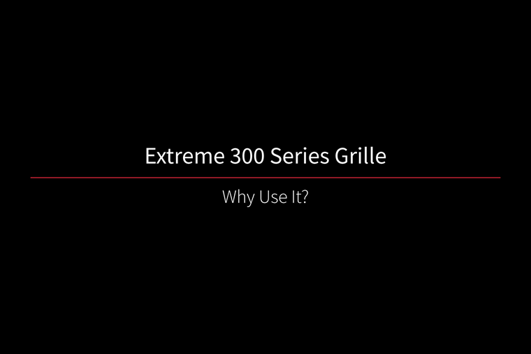 Extreme 300 Series Grille Why Use It?